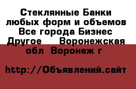 Стеклянные Банки любых форм и объемов - Все города Бизнес » Другое   . Воронежская обл.,Воронеж г.